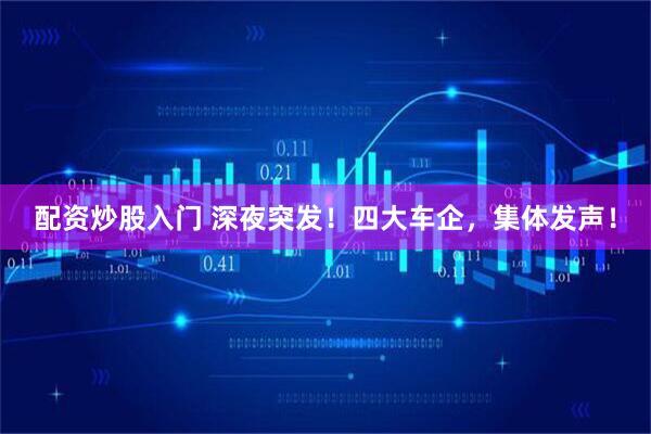 配资炒股入门 深夜突发！四大车企，集体发声！