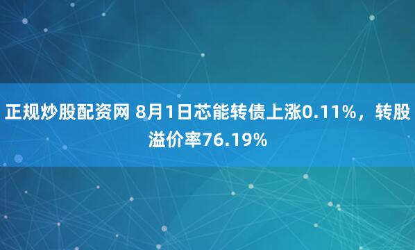 正规炒股配资网 8月1日芯能转债上涨0.11%，转股溢价率76.19%