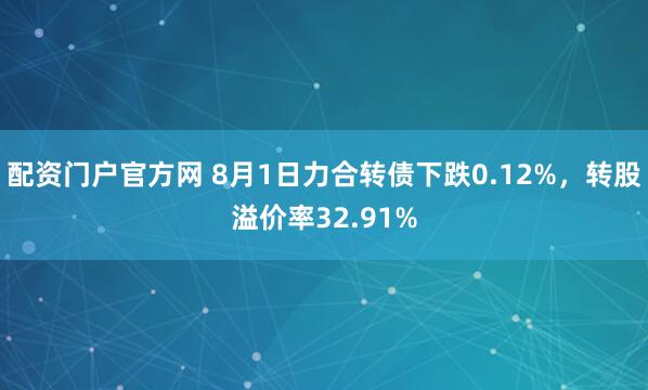 配资门户官方网 8月1日力合转债下跌0.12%，转股溢价率32.91%
