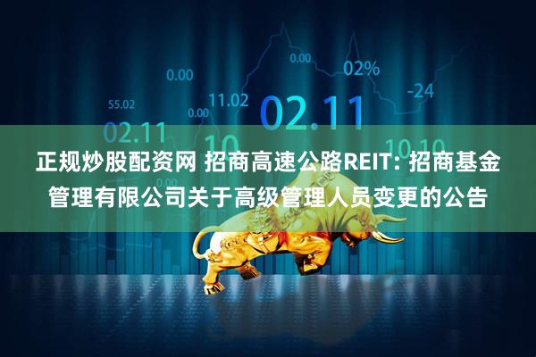 正规炒股配资网 招商高速公路REIT: 招商基金管理有限公司关于高级管理人员变更的公告