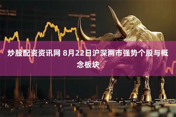炒股配资资讯网 8月22日沪深两市强势个股与概念板块