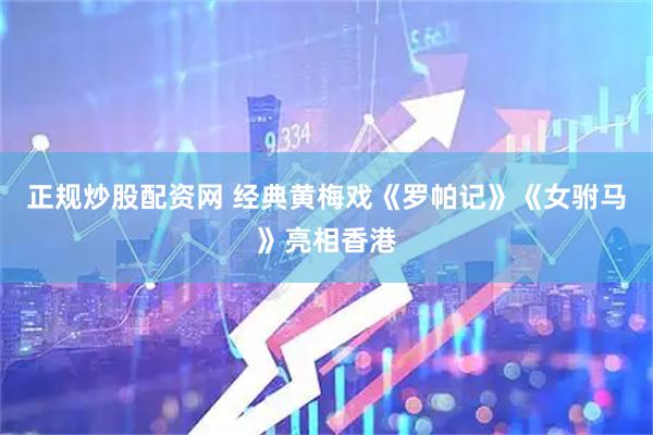 正规炒股配资网 经典黄梅戏《罗帕记》《女驸马》亮相香港