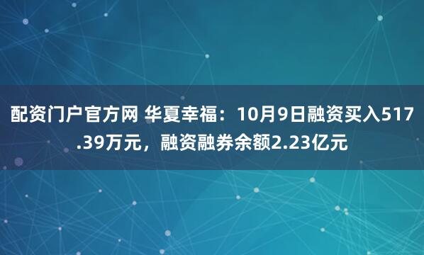 配资门户官方网 华夏幸福：10月9日融资买入517.39万元，融资融券余额2.23亿元