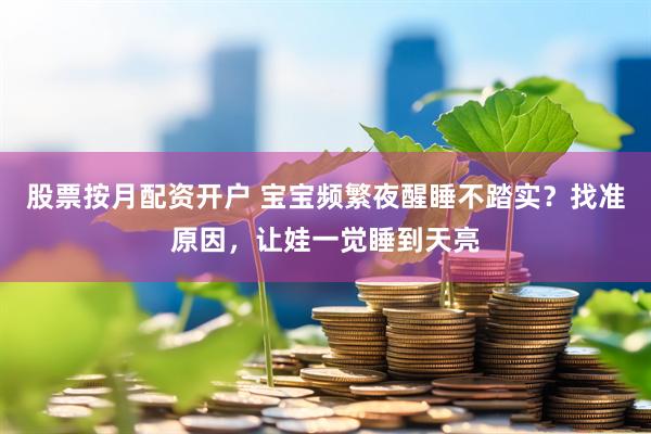 股票按月配资开户 宝宝频繁夜醒睡不踏实？找准原因，让娃一觉睡到天亮